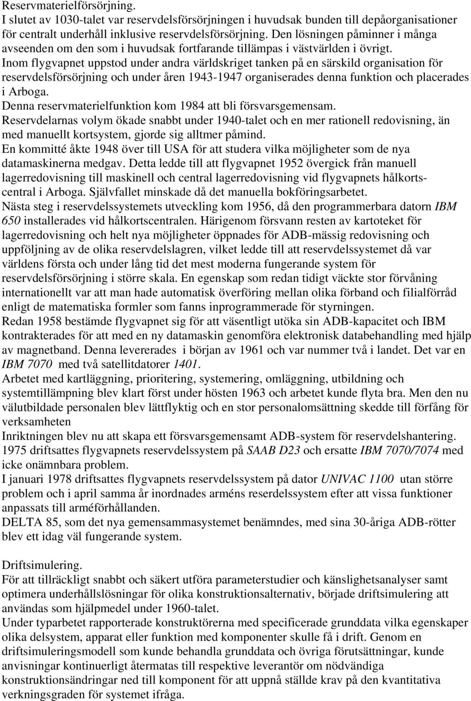 Inom flygvapnet uppstod under andra världskriget tanken på en särskild organisation för reservdelsförsörjning och under åren 1943-1947 organiserades denna funktion och placerades i Arboga.