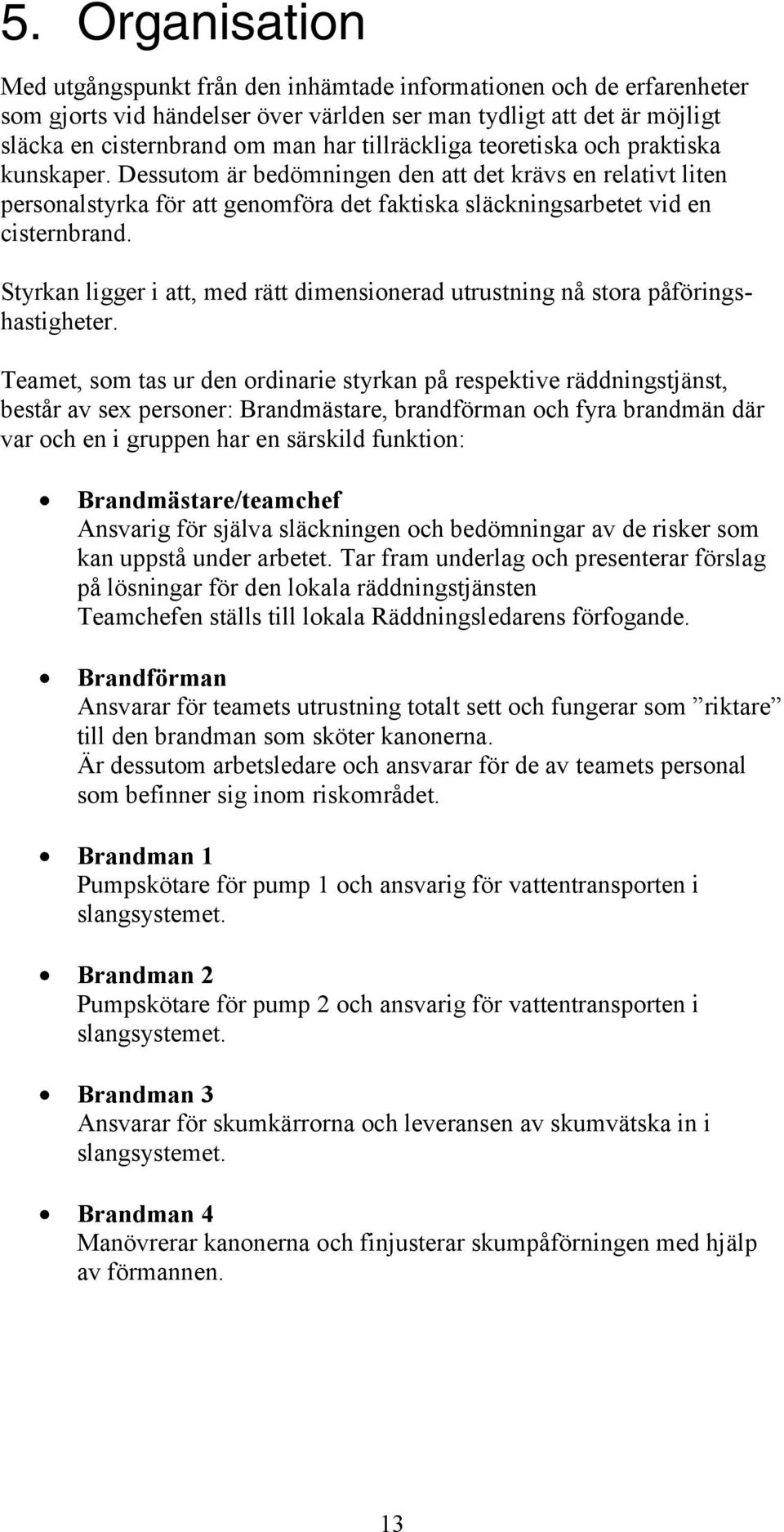 Styrkan ligger i att, med rätt dimensionerad utrustning nå stora påföringshastigheter.