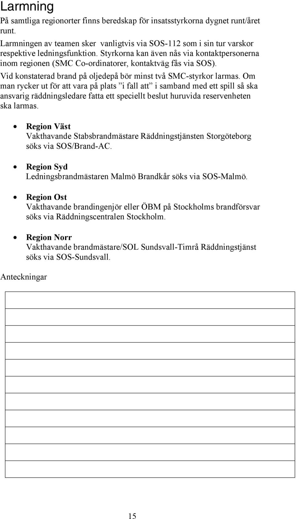 Om man rycker ut för att vara på plats i fall att i samband med ett spill så ska ansvarig räddningsledare fatta ett speciellt beslut huruvida reservenheten ska larmas.