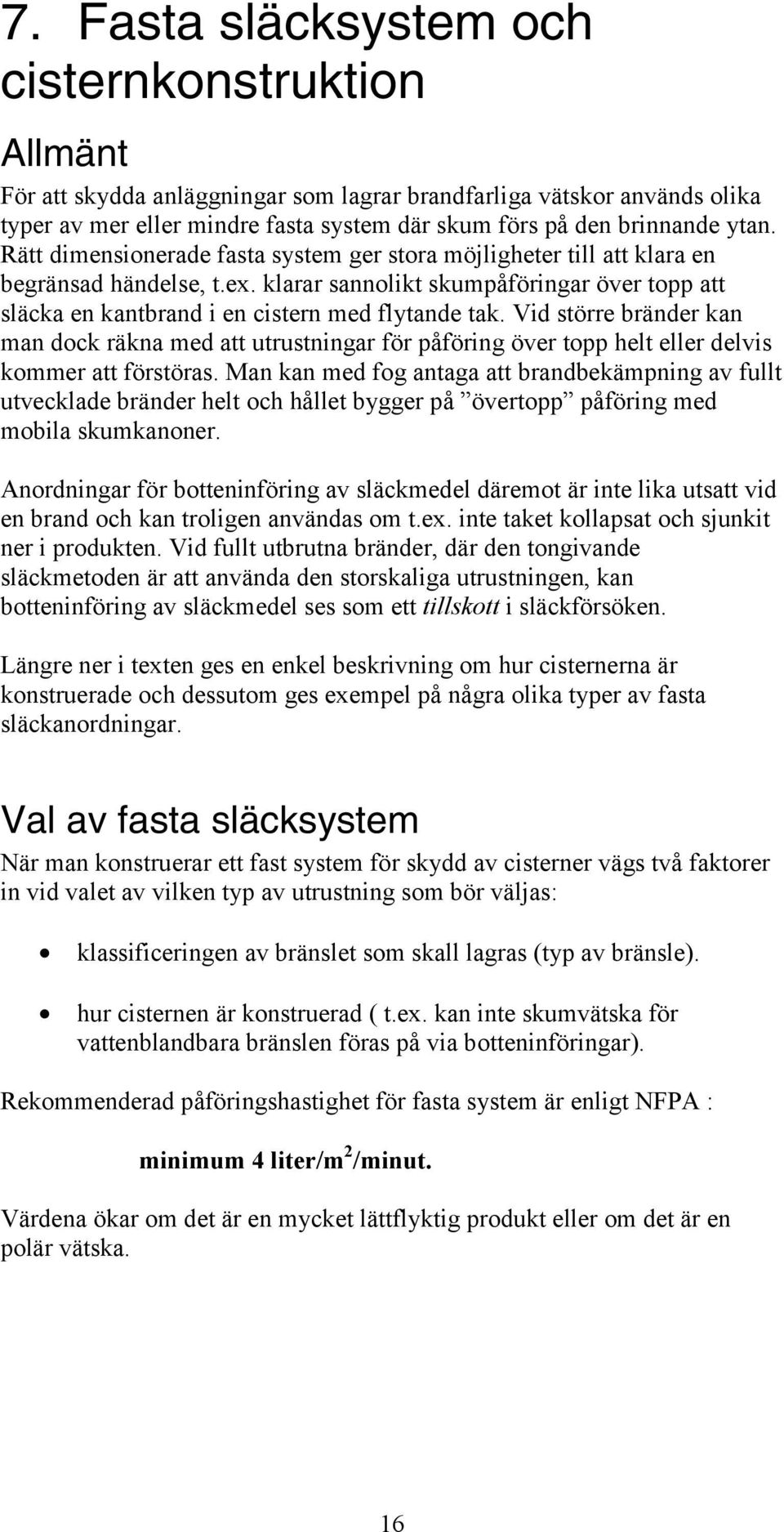 Vid större bränder kan man dock räkna med att utrustningar för påföring över topp helt eller delvis kommer att förstöras.
