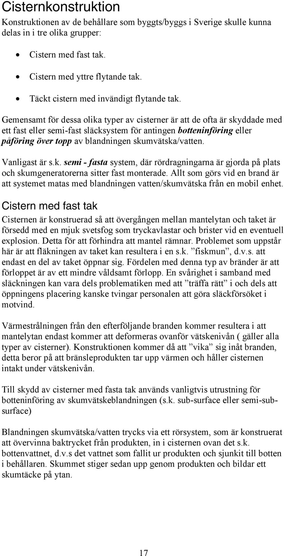 Gemensamt för dessa olika typer av cisterner är att de ofta är skyddade med ett fast eller semi-fast släcksystem för antingen botteninföring eller påföring över topp av blandningen skumvätska/vatten.