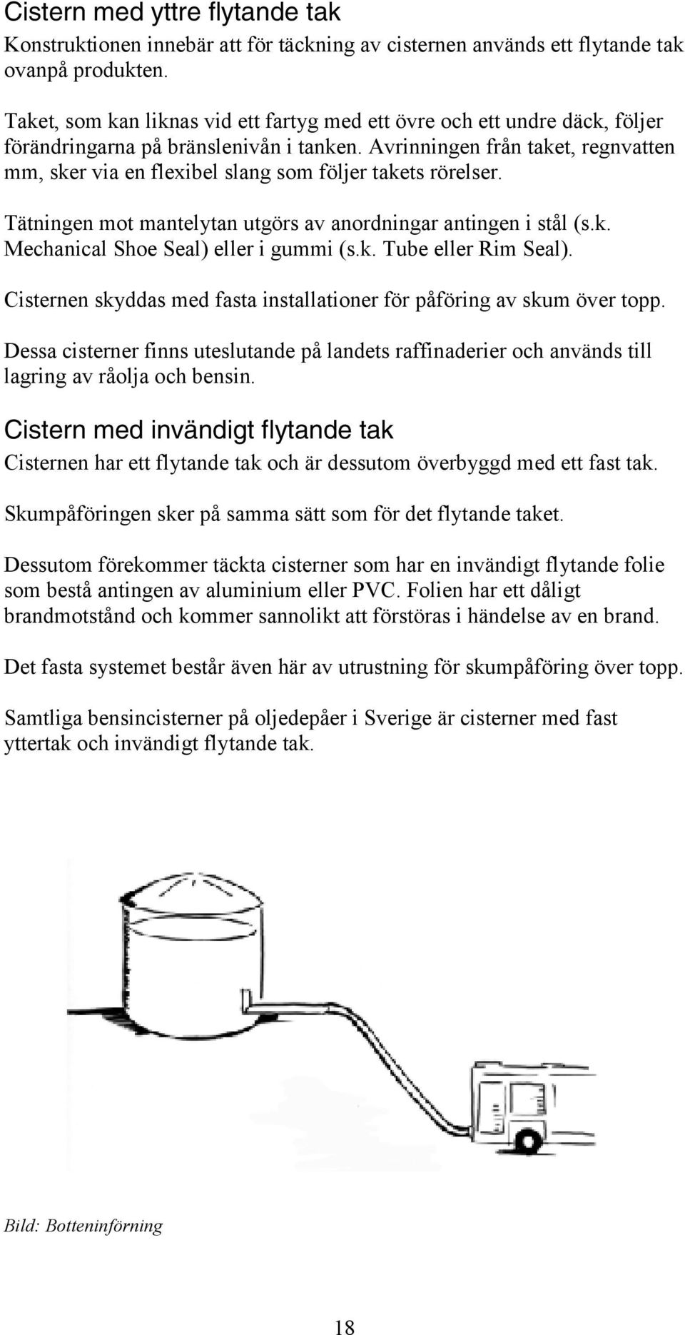 Avrinningen från taket, regnvatten mm, sker via en fleibel slang som följer takets rörelser. Tätningen mot mantelytan utgörs av anordningar antingen i stål (s.k. Mechanical Shoe Seal) eller i gummi (s.