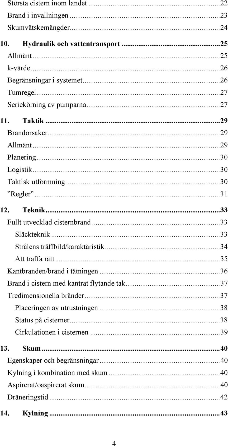..33 Släckteknik...33 Strålens träffbild/karaktäristik...34 Att träffa rätt...35 Kantbranden/brand i tätningen...36 Brand i cistern med kantrat flytande tak...37 Tredimensionella bränder.
