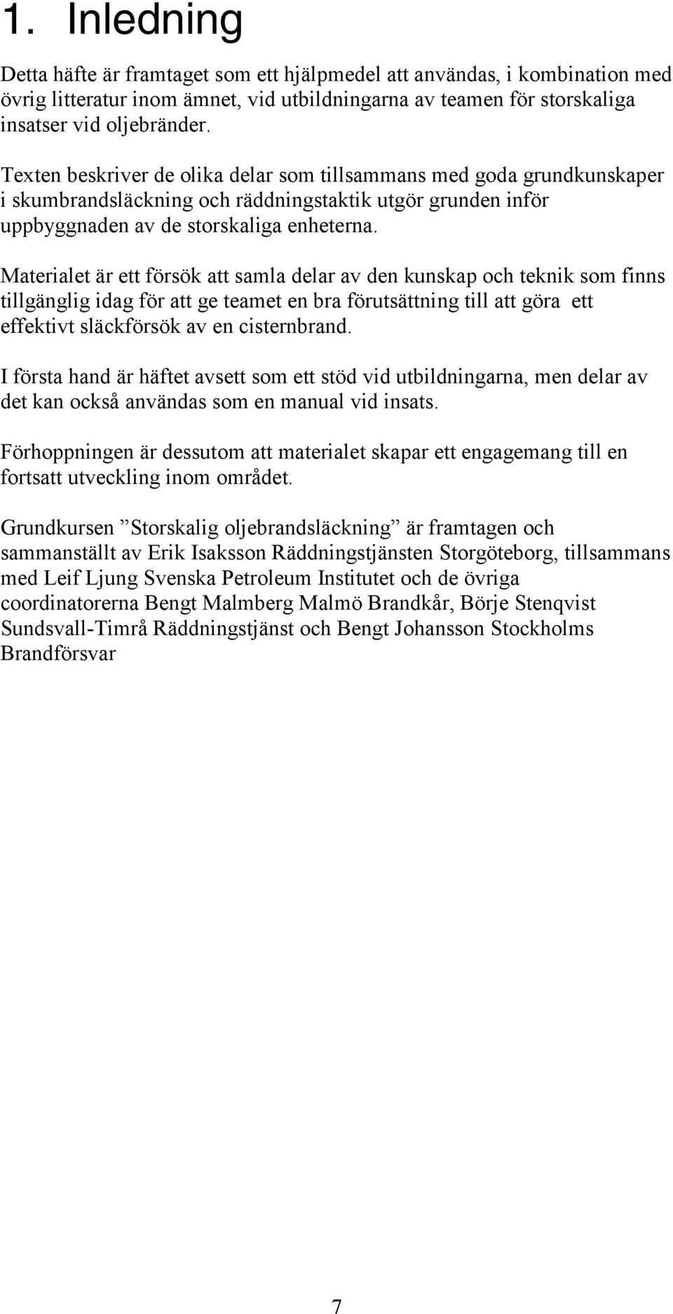 Materialet är ett försök att samla delar av den kunskap och teknik som finns tillgänglig idag för att ge teamet en bra förutsättning till att göra ett effektivt släckförsök av en cisternbrand.