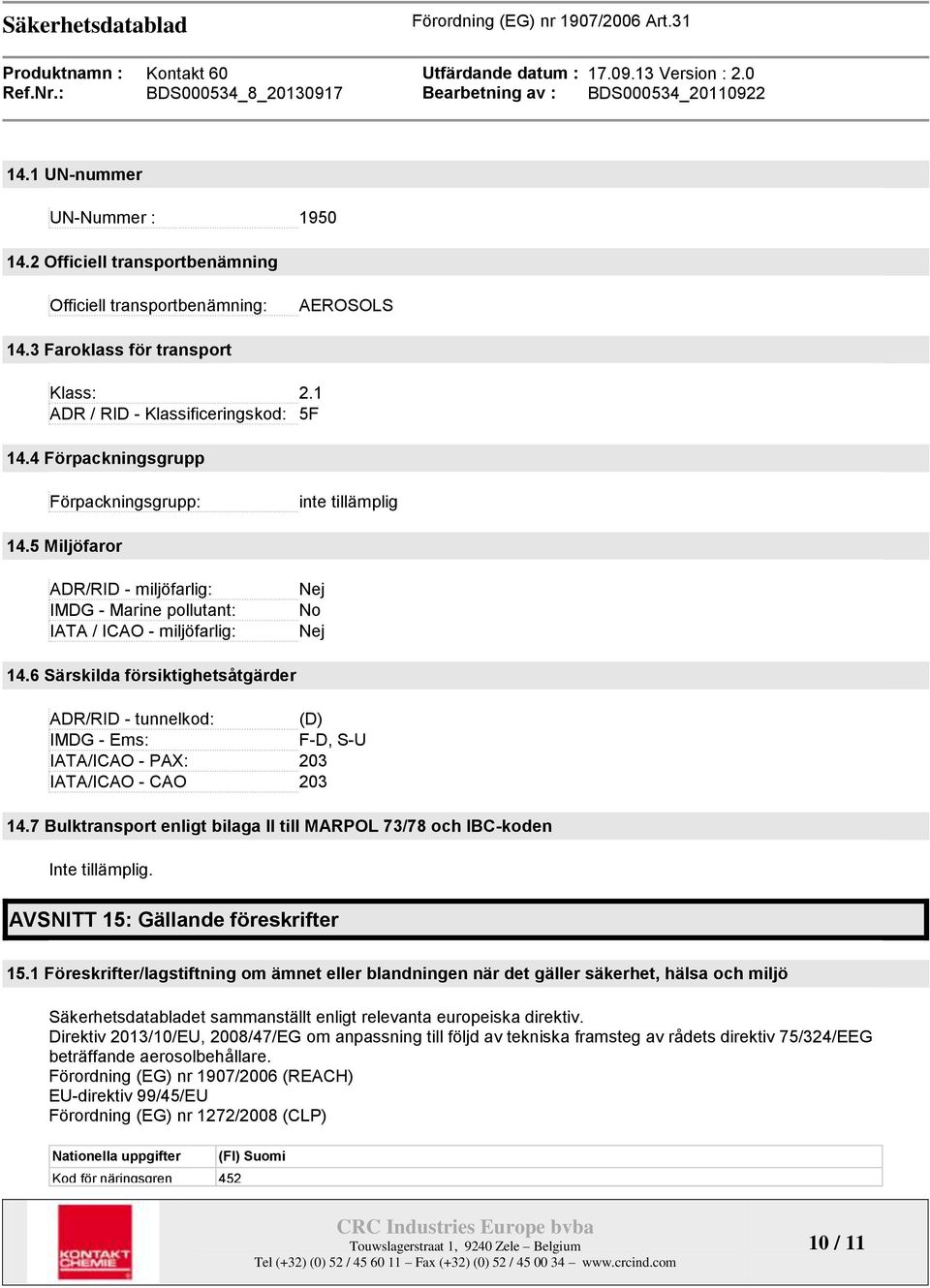 6 Särskilda försiktighetsåtgärder ADR/RID - tunnelkod: (D) IMDG - Ems: F-D, S-U IATA/ICAO - PAX: 203 IATA/ICAO - CAO 203 14.