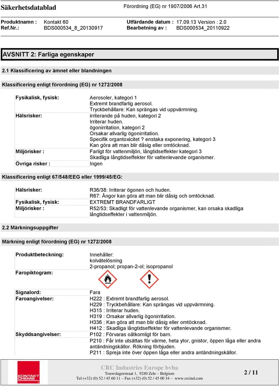 enstaka exponering, kategori 3 Kan göra att man blir dåsig eller omtöcknad. Miljörisker : Farligt för vattenmiljön, långtidseffekter kategori 3 Skadliga långtidseffekter för vattenlevande organismer.