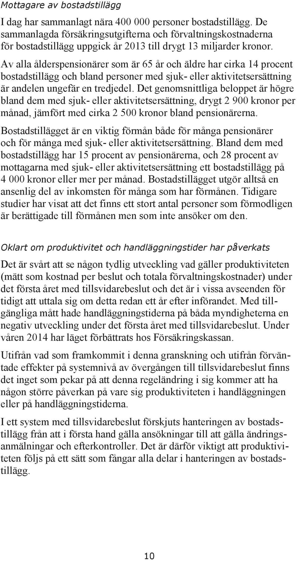 Av alla ålderspensionärer som är 65 år och äldre har cirka 14 procent bostadstillägg och bland personer med sjuk- eller aktivitetsersättning är andelen ungefär en tredjedel.