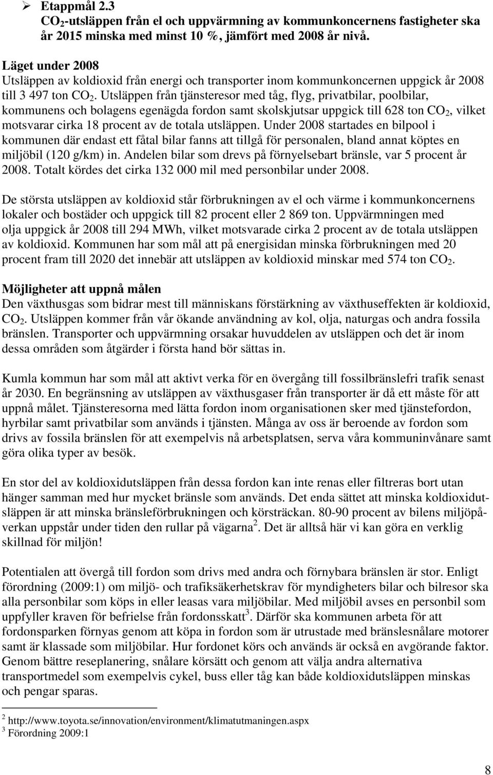 Utsläppen från tjänsteresor med tåg, flyg, privatbilar, poolbilar, kommunens och bolagens egenägda fordon samt skolskjutsar uppgick till 628 ton CO 2, vilket motsvarar cirka 18 procent av de totala