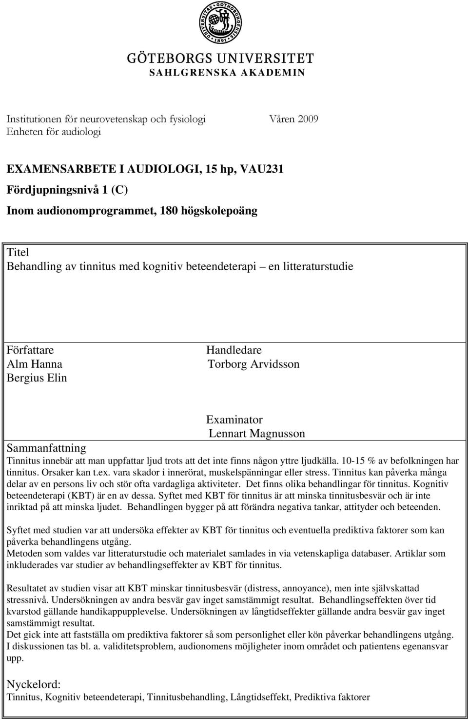 Tinnitus innebär att man uppfattar ljud trots att det inte finns någon yttre ljudkälla. 10-15 % av befolkningen har tinnitus. Orsaker kan t.ex. vara skador i innerörat, muskelspänningar eller stress.