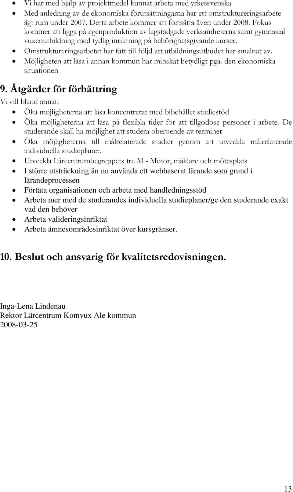 Omstruktureringsarbetet har fått till följd att utbildningsutbudet har smalnat av. Möjligheten att läsa i annan kommun har minskat betydligt pga. den ekonomiska situationen 9.