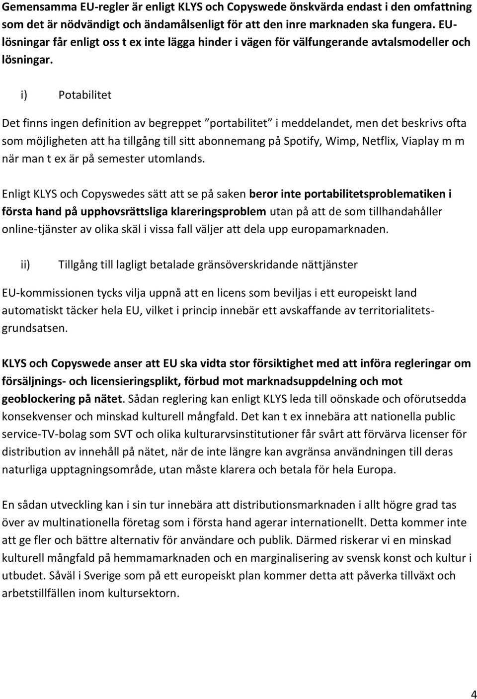 i) Potabilitet Det finns ingen definition av begreppet portabilitet i meddelandet, men det beskrivs ofta som möjligheten att ha tillgång till sitt abonnemang på Spotify, Wimp, Netflix, Viaplay m m