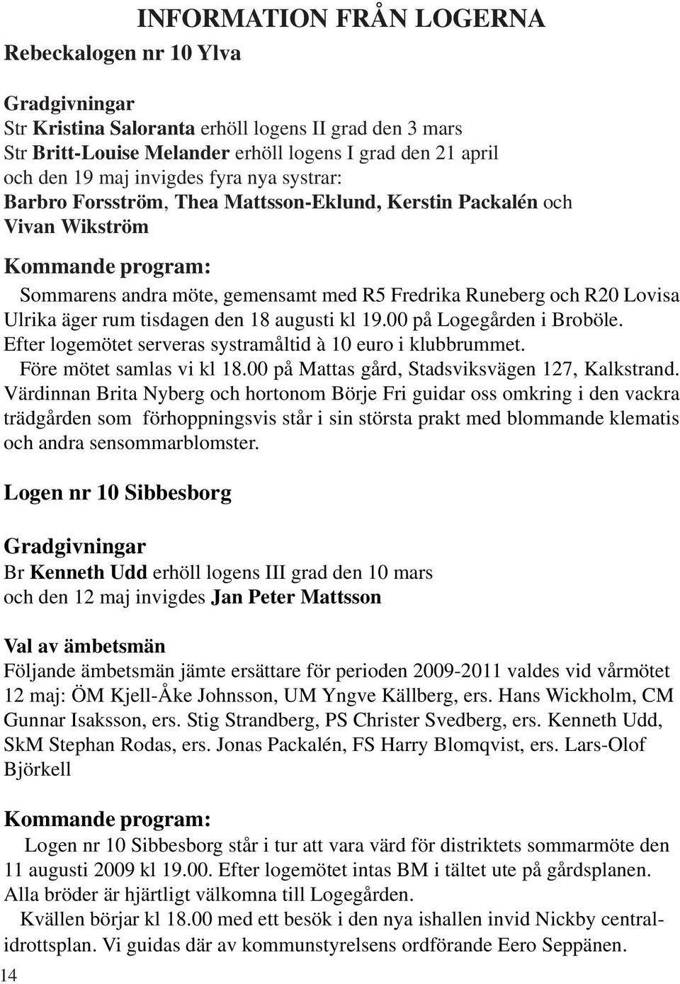 äger rum tisdagen den 18 augusti kl 19.00 på Logegården i Broböle. Efter logemötet serveras systramåltid à 10 euro i klubbrummet. Före mötet samlas vi kl 18.