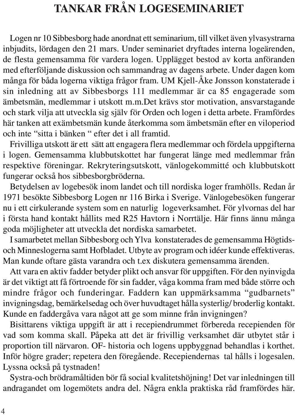 Under dagen kom många för båda logerna viktiga frågor fram. UM Kjell-Åke Jonsson konstaterade i sin inledning att av Sibbesborgs 111 medlemmar är ca 85 engagerade som ämbetsmän, medlemmar i utskott m.