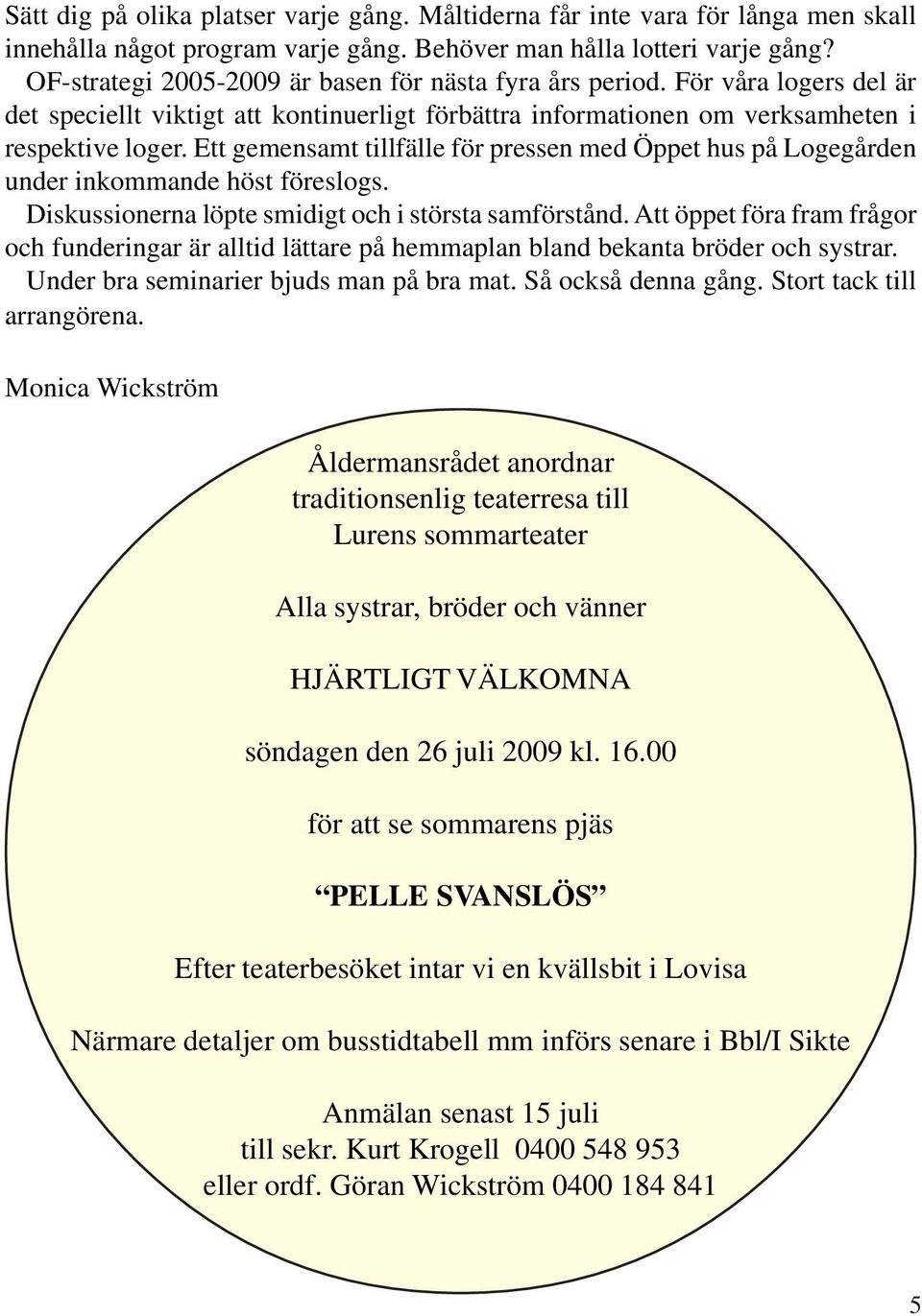 Ett gemensamt tillfälle för pressen med Öppet hus på Logegården under inkommande höst föreslogs. Diskussionerna löpte smidigt och i största samförstånd.