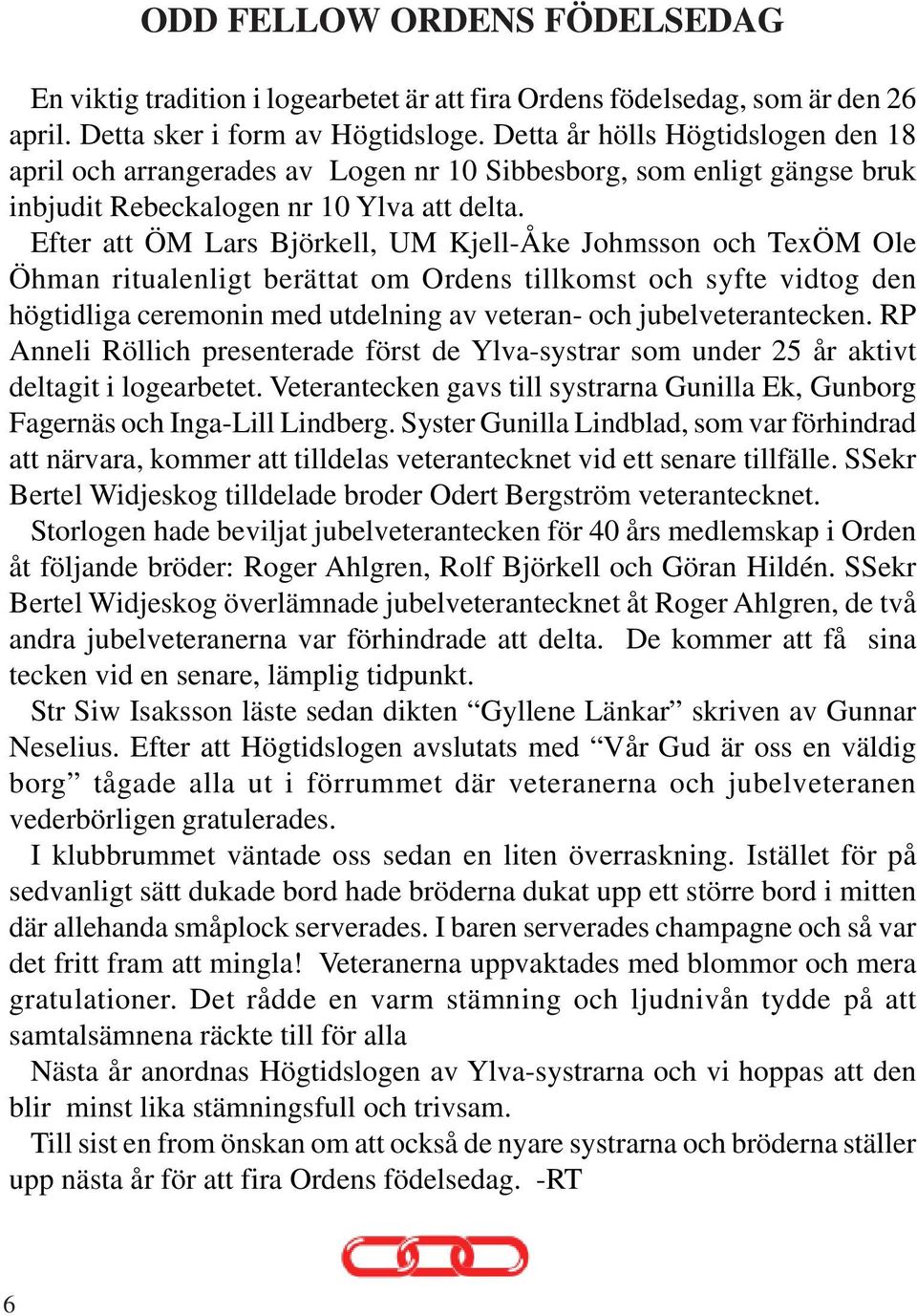 Efter att ÖM Lars Björkell, UM Kjell-Åke Johmsson och TexÖM Ole Öhman ritualenligt berättat om Ordens tillkomst och syfte vidtog den högtidliga ceremonin med utdelning av veteran- och