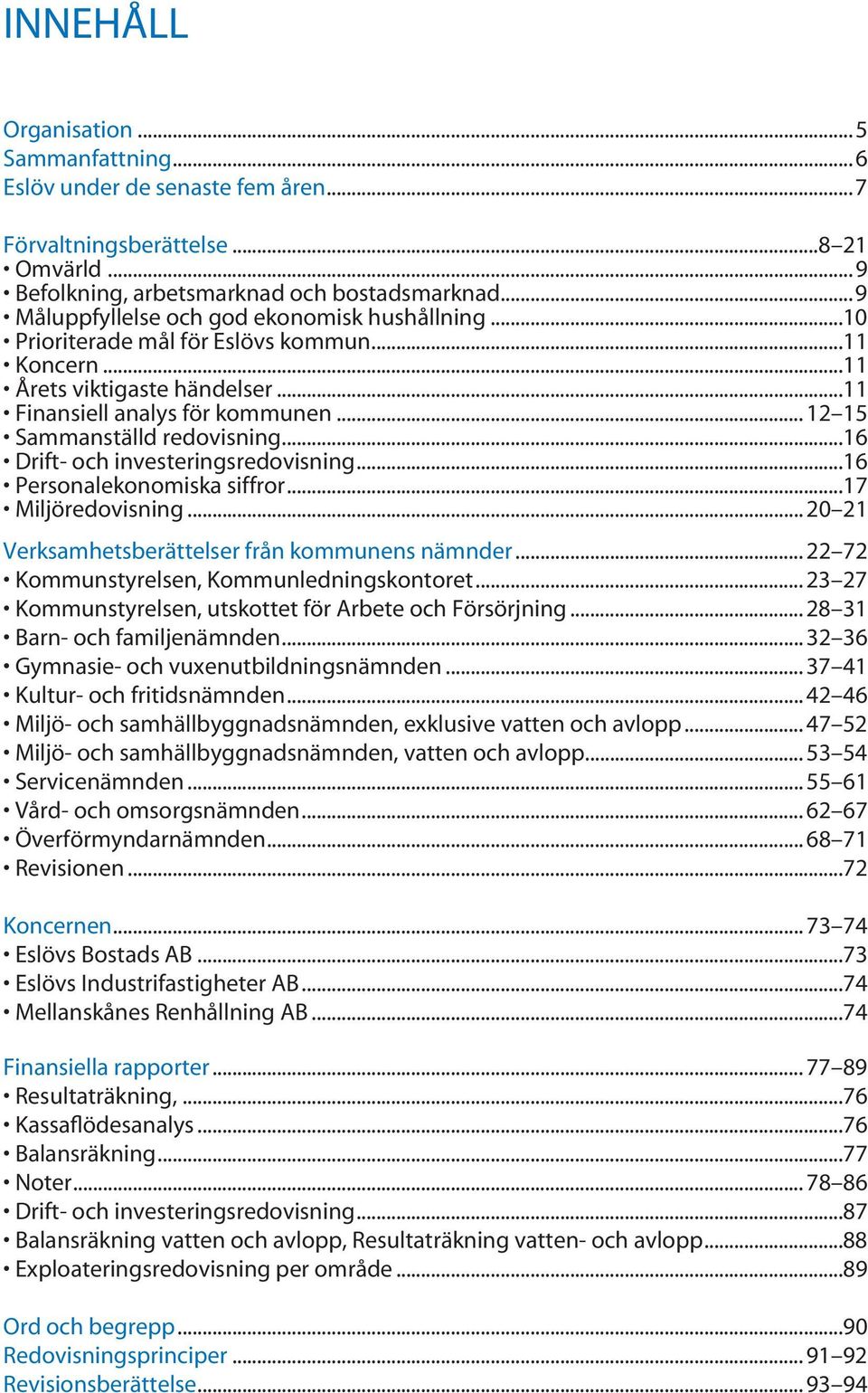 .. 12 15 Sammanställd redovisning...16 Drift- och investeringsredovisning...16 Personalekonomiska siffror...17 Miljöredovisning... 20 21 Verksamhetsberättelser från kommunens nämnder.