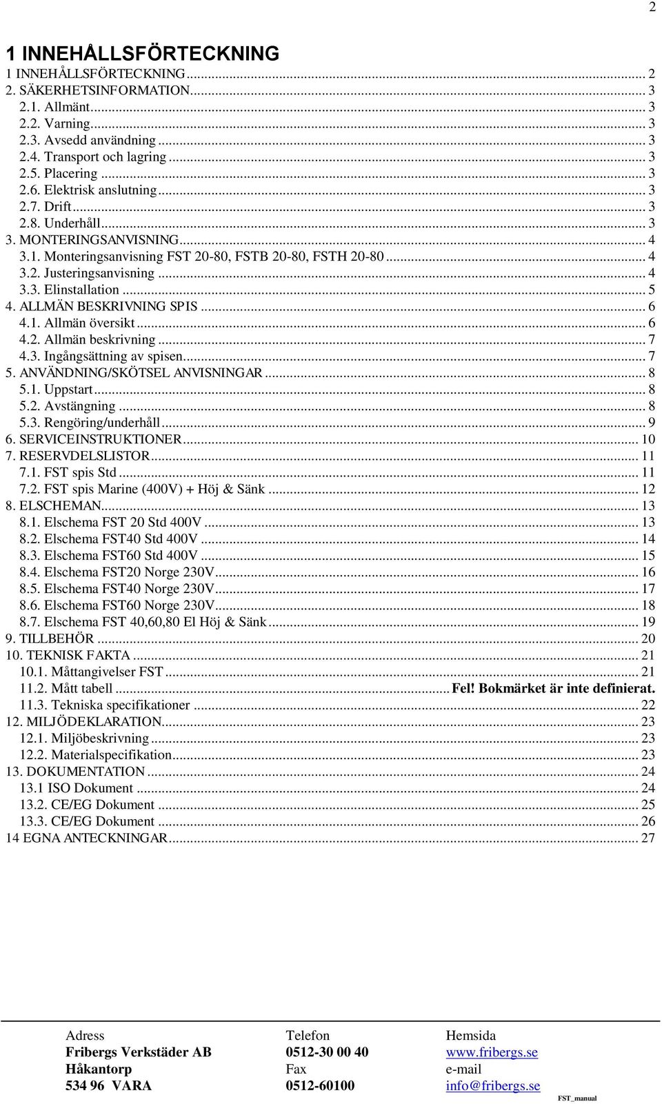 .. 5 4. ALLMÄN BESKRIVNING SPIS... 6 4.1. Allmän översikt... 6 4.2. Allmän beskrivning... 7 4.3. Ingångsättning av spisen... 7 5. ANVÄNDNING/SKÖTSEL ANVISNINGAR... 8 5.1. Uppstart... 8 5.2. Avstängning.