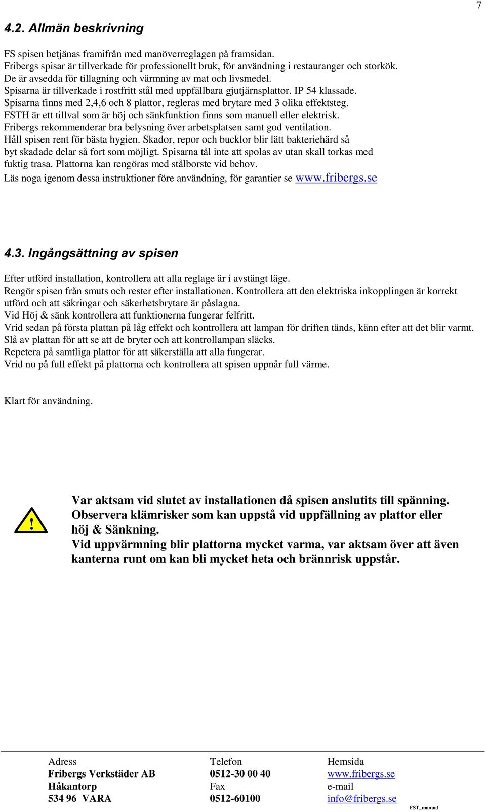 Spisarna finns med 2,4,6 och 8 plattor, regleras med brytare med 3 olika effektsteg. FSTH är ett tillval som är höj och sänkfunktion finns som manuell eller elektrisk.