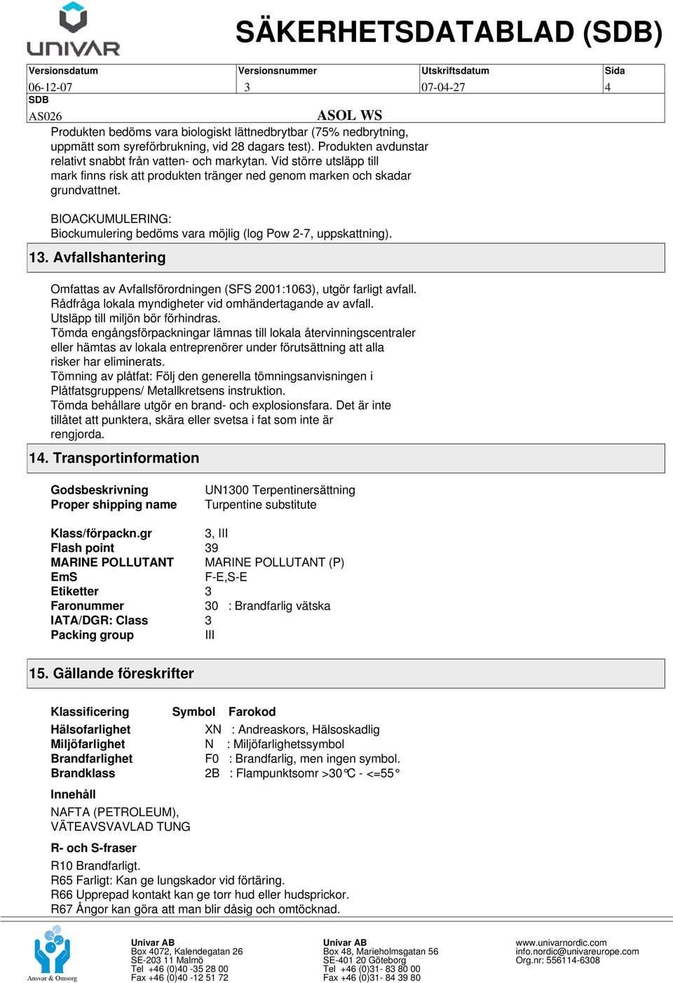 BIOACKUMULERING: Biockumulering bedöms vara möjlig (log Pow 2-7, uppskattning). 13. Avfallshantering Omfattas av Avfallsförordningen (SFS 2001:1063), utgör farligt avfall.