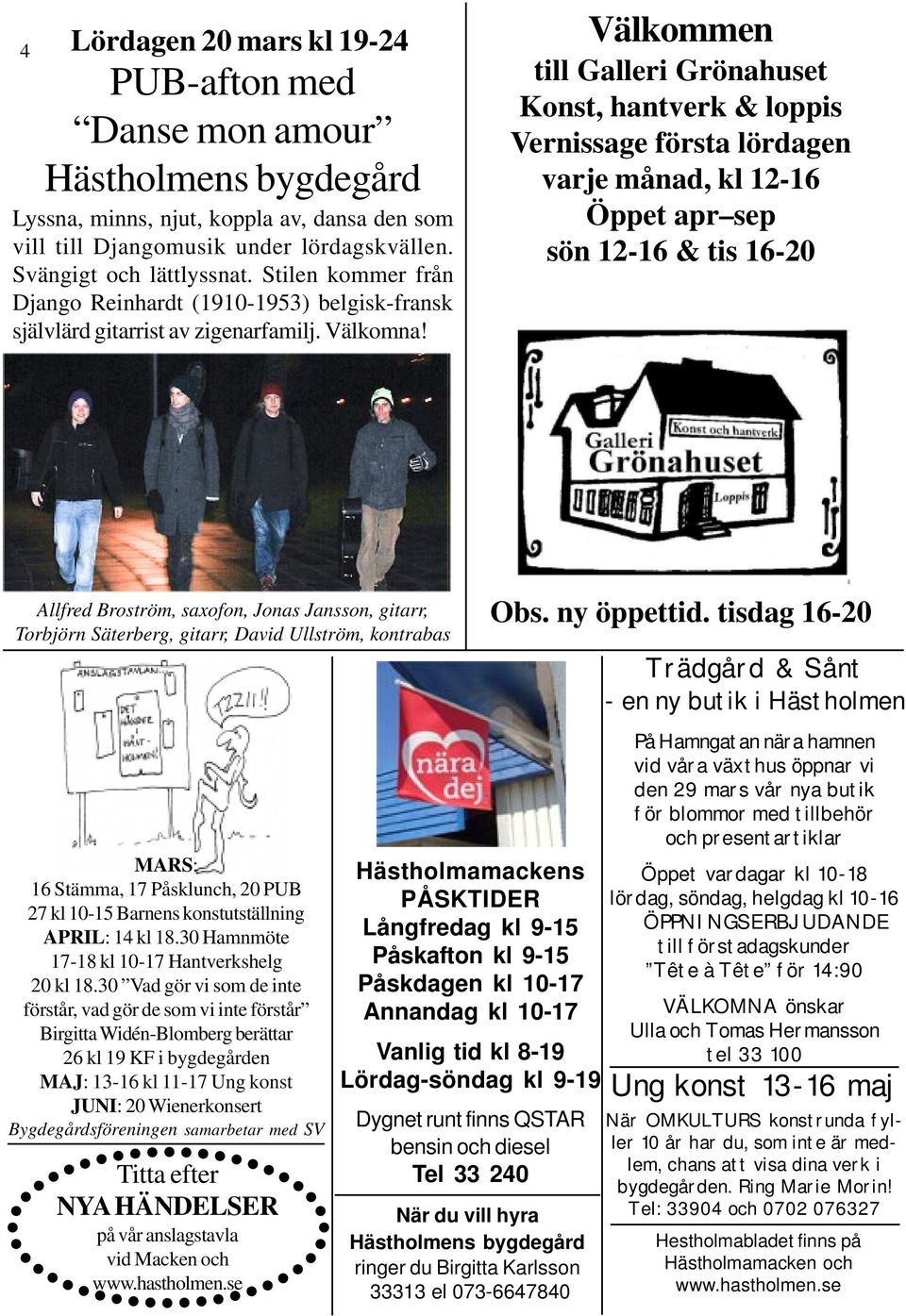 Välkommen till Galleri Grönahuset Konst, hantverk & loppis Vernissage första lördagen varje månad, kl 12-16 Öppet apr sep sön 12-16 & tis 16-20 Allfred Broström, saxofon, Jonas Jansson, gitarr,