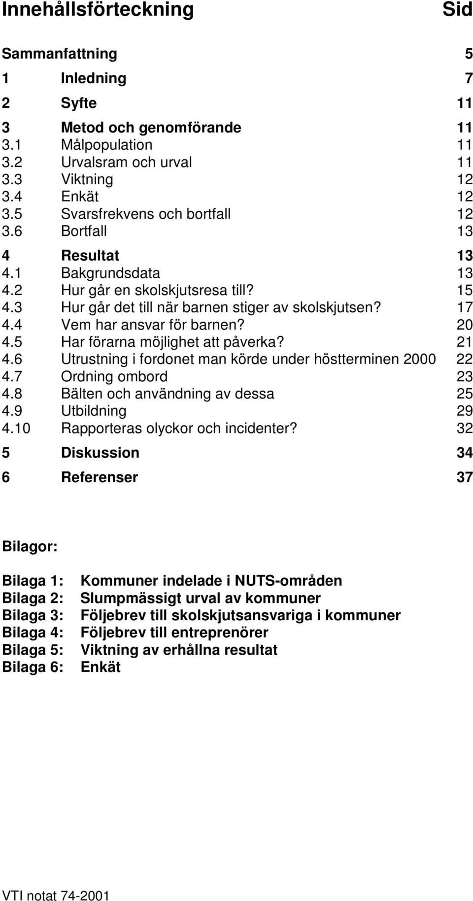 4 Vem har ansvar för barnen? 20 4.5 Har förarna möjlighet att påverka? 21 4.6 Utrustning i fordonet man körde under höstterminen 2000 22 4.7 Ordning ombord 23 4.8 Bälten och användning av dessa 25 4.