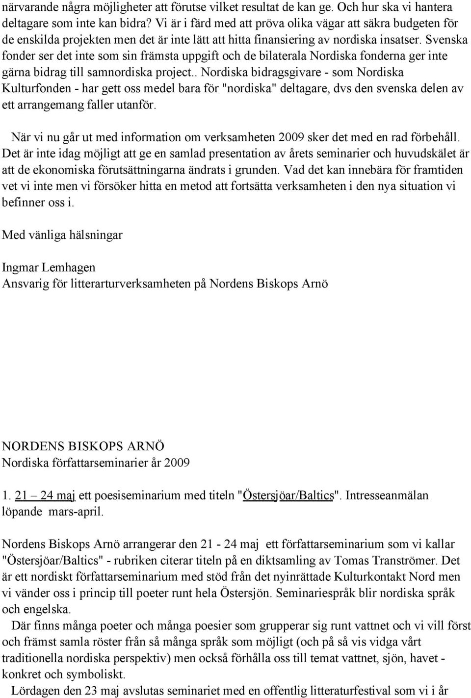 Svenska fonder ser det inte som sin främsta uppgift och de bilaterala Nordiska fonderna ger inte gärna bidrag till samnordiska project.