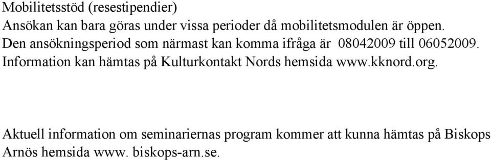 Den ansökningsperiod som närmast kan komma ifråga är 08042009 till 06052009.