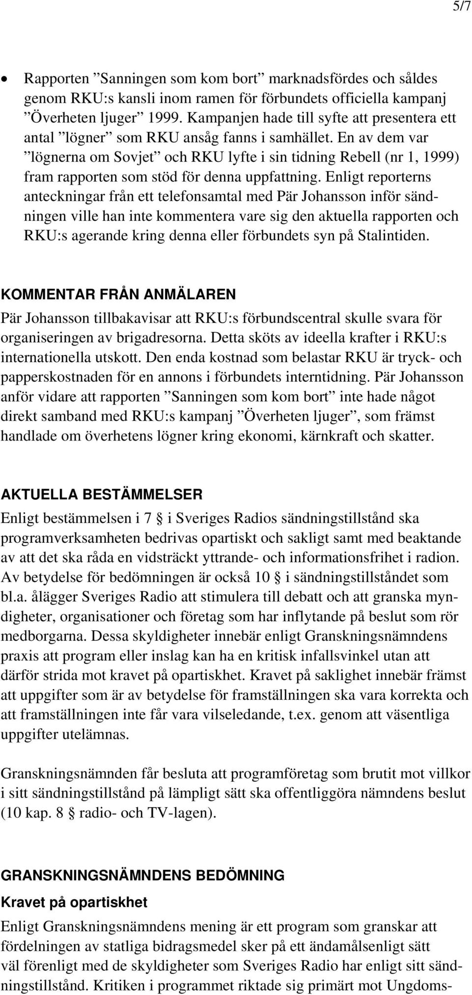 En av dem var lögnerna om Sovjet och RKU lyfte i sin tidning Rebell (nr 1, 1999) fram rapporten som stöd för denna uppfattning.