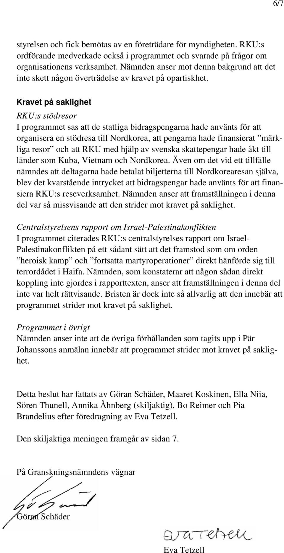 Kravet på saklighet RKU:s stödresor I programmet sas att de statliga bidragspengarna hade använts för att organisera en stödresa till Nordkorea, att pengarna hade finansierat märkliga resor och att