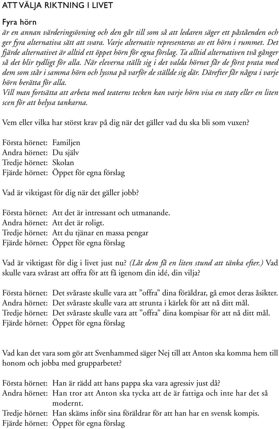 När eleverna ställt sig i det valda hörnet får de först prata med dem som står i samma hörn och lyssna på varför de ställde sig där. Därefter får några i varje hörn berätta för alla.