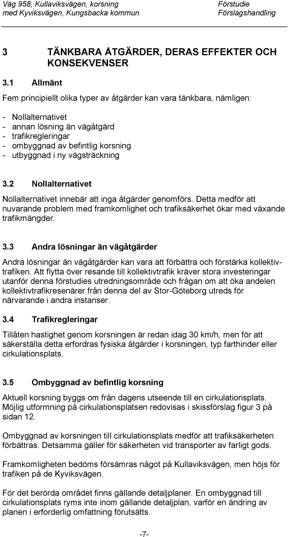 vägsträckning 3.2 Nollalternativet Nollalternativet innebär att inga åtgärder genomförs. Detta medför att nuvarande problem med framkomlighet och trafiksäkerhet ökar med växande trafikmängder. 3.3 Andra lösningar än vägåtgärder Andra lösningar än vägåtgärder kan vara att förbättra och förstärka kollektivtrafiken.