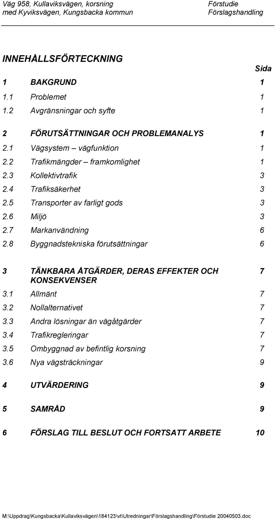 8 Byggnadstekniska förutsättningar 6 3 TÄNKBARA ÅTGÄRDER, DERAS EFFEKTER OCH 7 KONSEKVENSER 3.1 Allmänt 7 3.2 Nollalternativet 7 3.3 Andra lösningar än vägåtgärder 7 3.