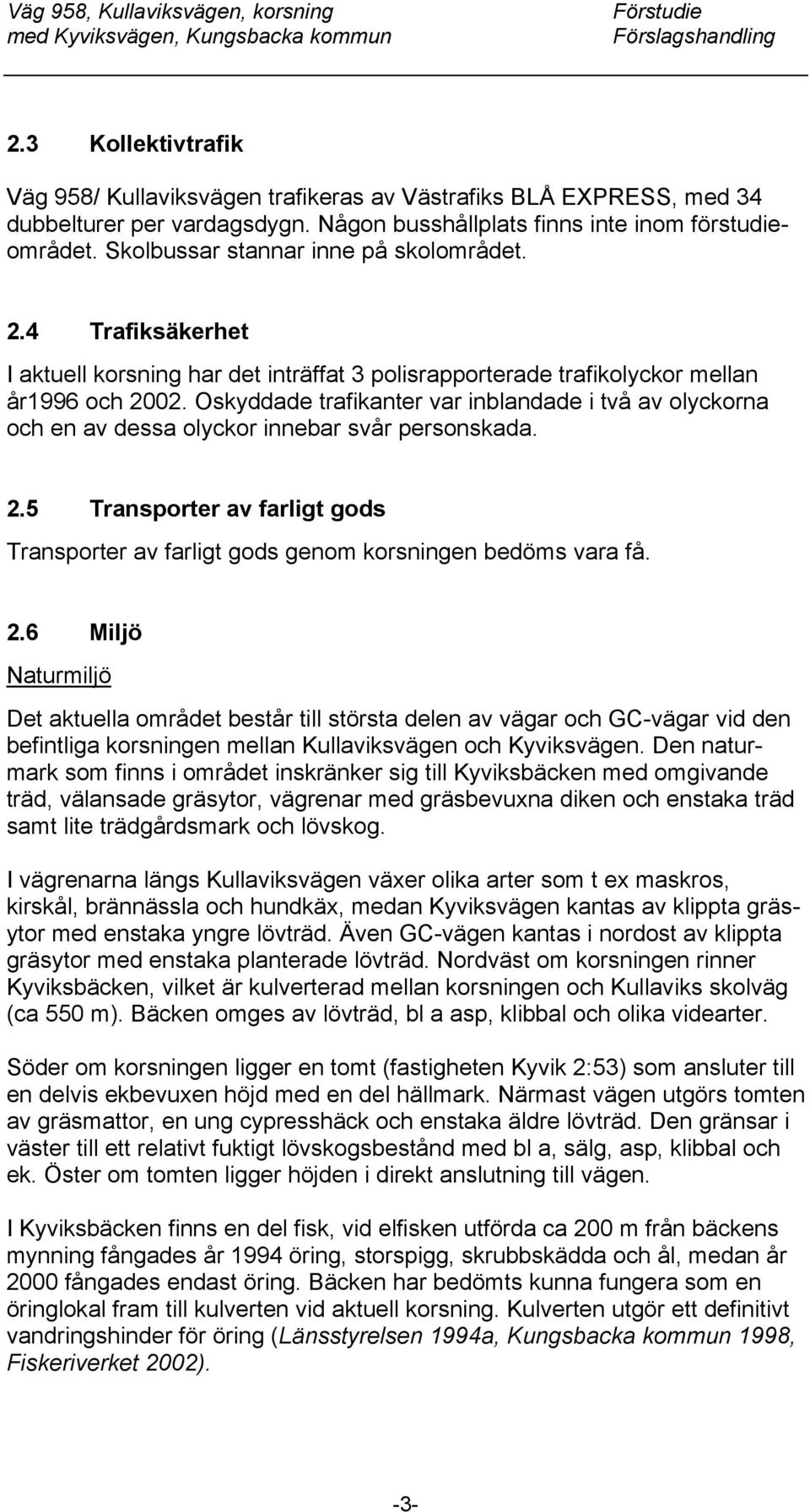 Oskyddade trafikanter var inblandade i två av olyckorna och en av dessa olyckor innebar svår personskada. 2.5 Transporter av farligt gods Transporter av farligt gods genom korsningen bedöms vara få.