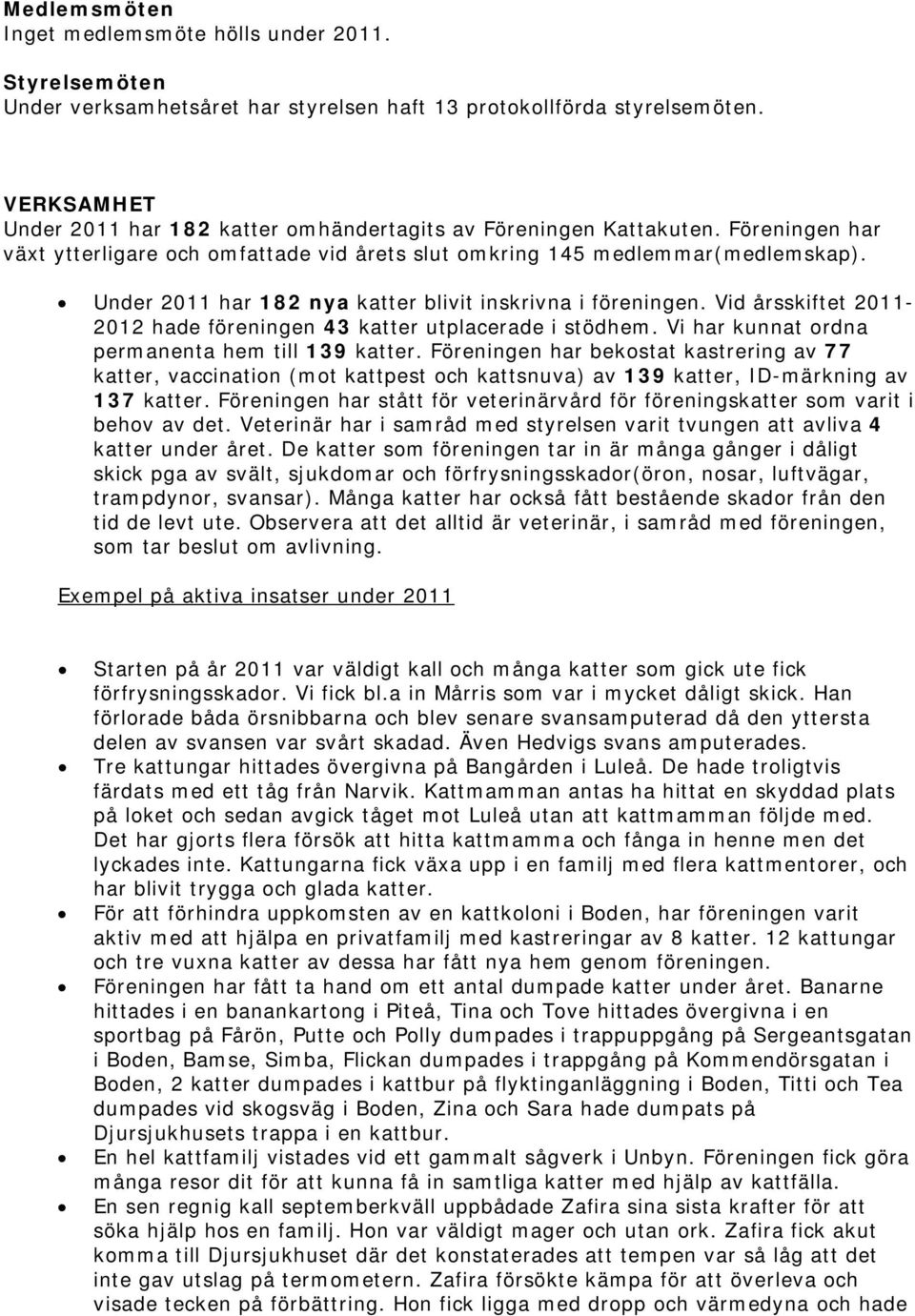 Under 2011 har 182 nya katter blivit inskrivna i föreningen. Vid årsskiftet 2011-2012 hade föreningen 43 katter utplacerade i stödhem. Vi har kunnat ordna permanenta hem till 139 katter.