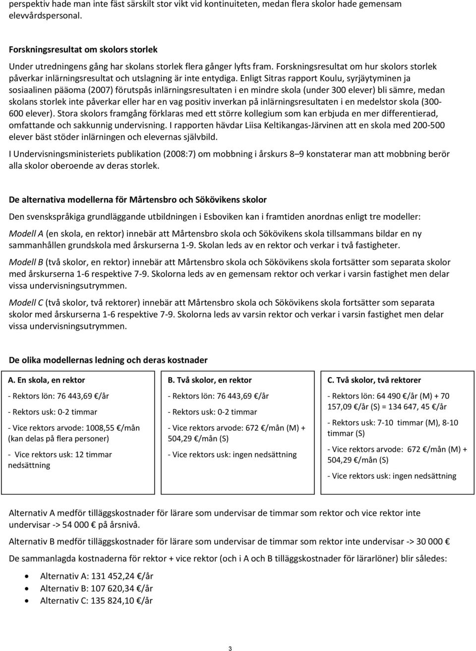 Enligt Sitras rapprt Kulu, syrjäytyminen ja ssiaalinen pääma (2007) förutspås inlärningsresultaten i en mindre skla (under 300 elever) bli sämre, medan sklans strlek inte påverkar eller har en vag