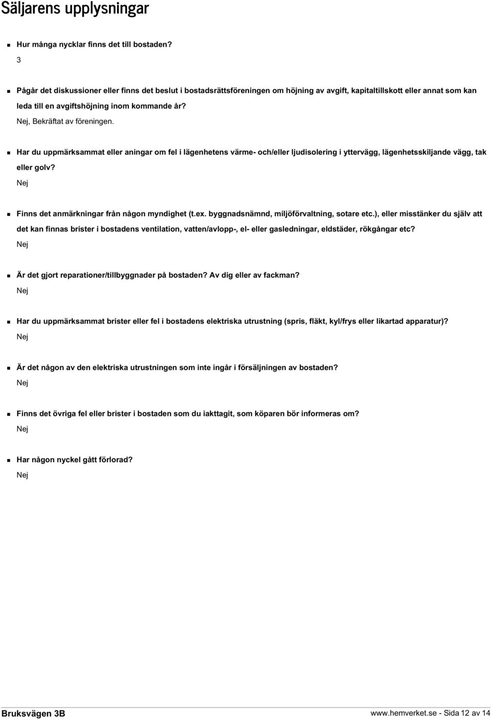 Nej, Bekräftat av föreningen. Har du uppmärksammat eller aningar om fel i lägenhetens värme- och/eller ljudisolering i yttervägg, lägenhetsskiljande vägg, tak eller golv?