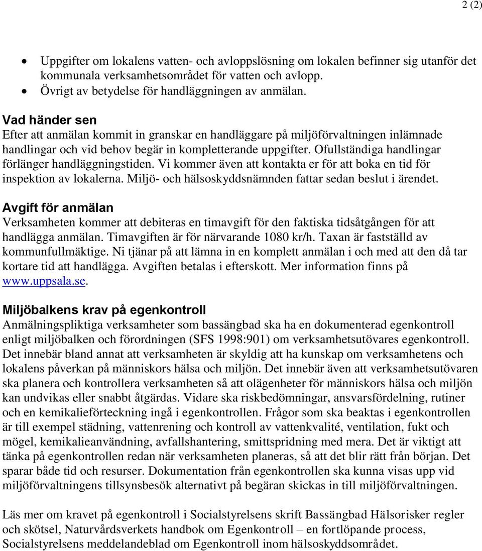 Ofullständiga handlingar förlänger handläggningstiden. Vi kommer även att kontakta er för att boka en tid för inspektion av lokalerna. Miljö- och hälsoskyddsnämnden fattar sedan beslut i ärendet.