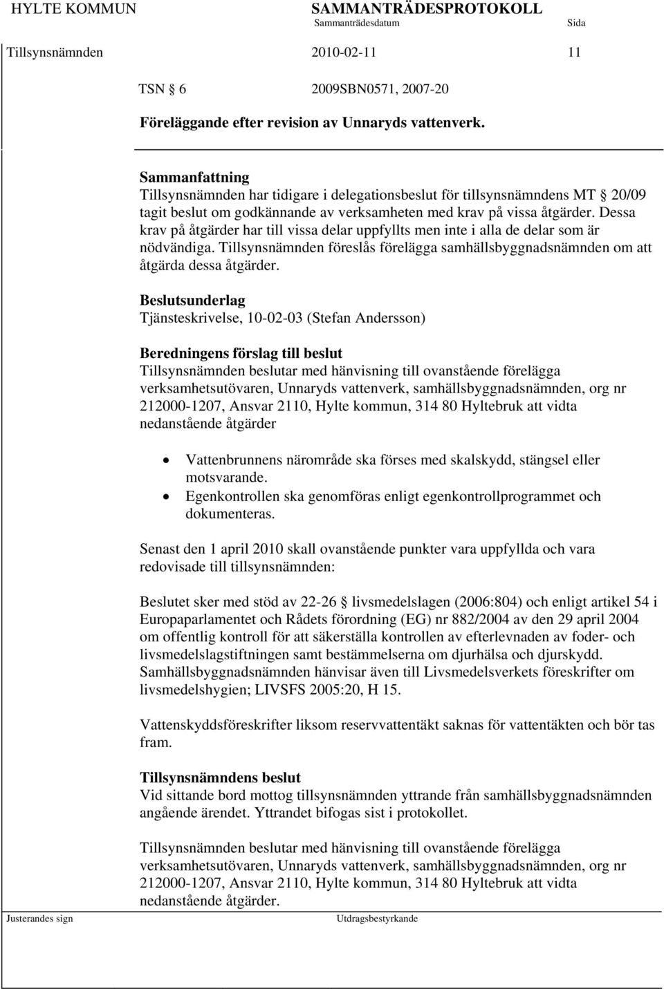 Dessa krav på åtgärder har till vissa delar uppfyllts men inte i alla de delar som är nödvändiga. Tillsynsnämnden föreslås förelägga samhällsbyggnadsnämnden om att åtgärda dessa åtgärder.