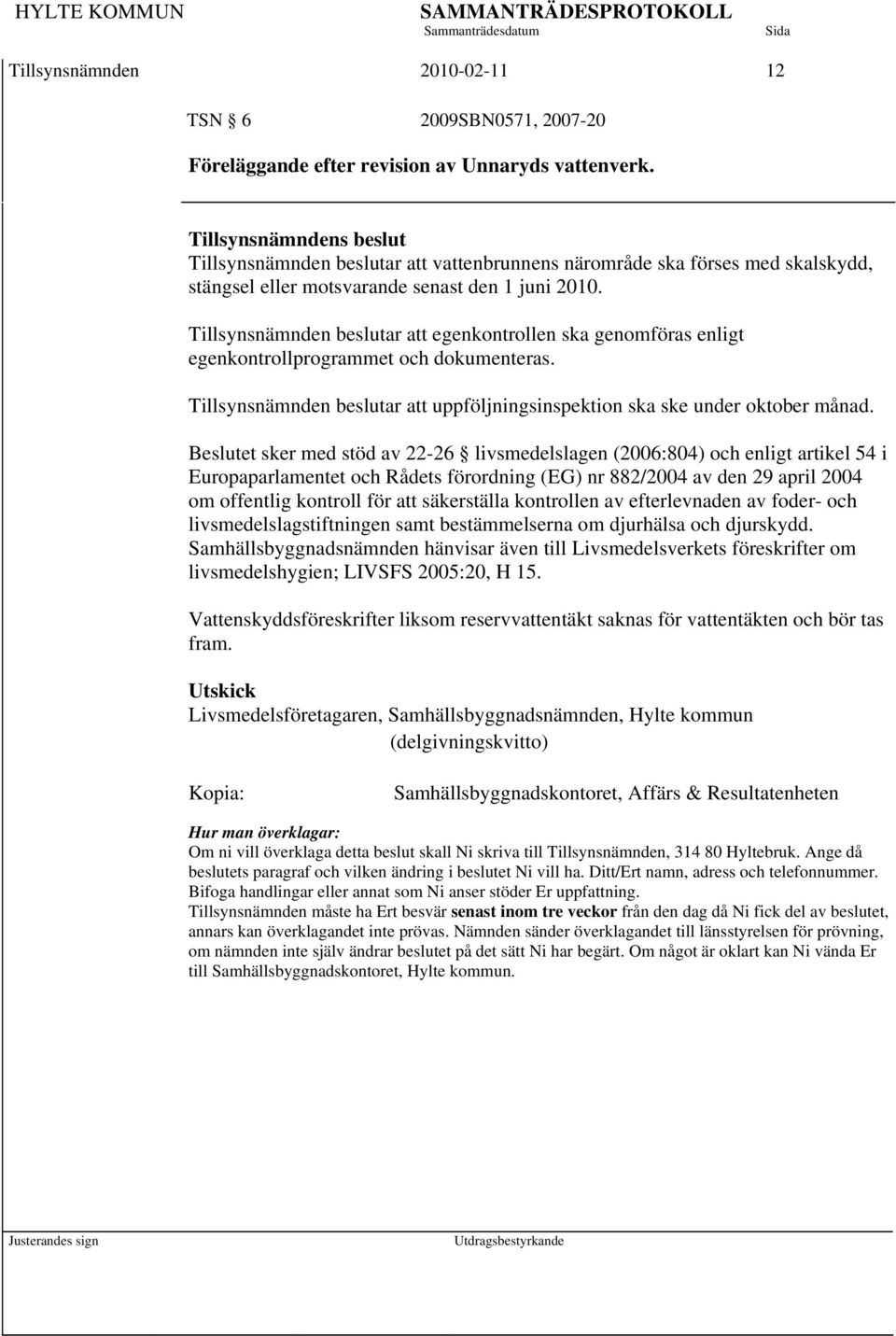 Tillsynsnämnden beslutar att egenkontrollen ska genomföras enligt egenkontrollprogrammet och dokumenteras. Tillsynsnämnden beslutar att uppföljningsinspektion ska ske under oktober månad.