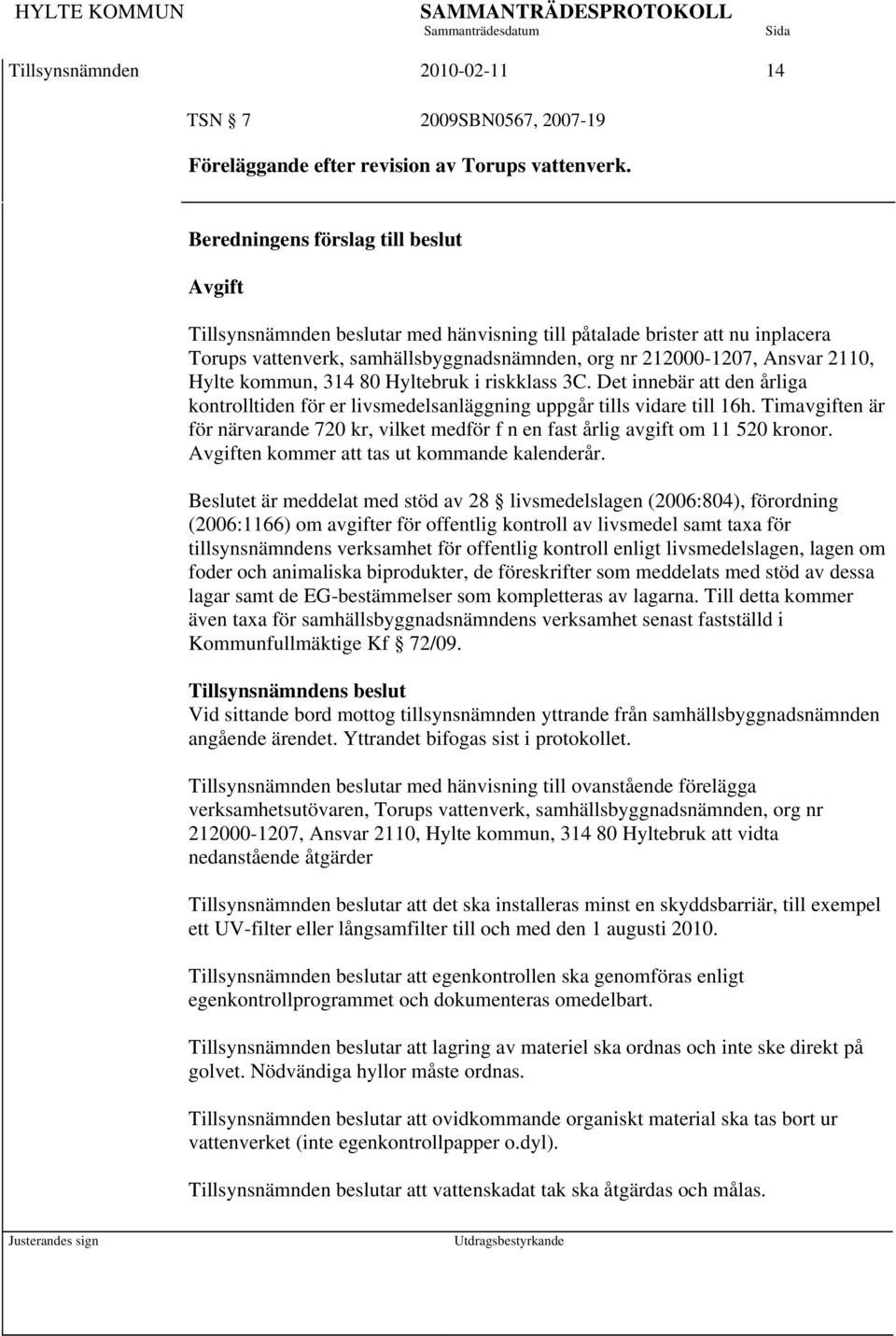 Hylte kommun, 314 80 Hyltebruk i riskklass 3C. Det innebär att den årliga kontrolltiden för er livsmedelsanläggning uppgår tills vidare till 16h.