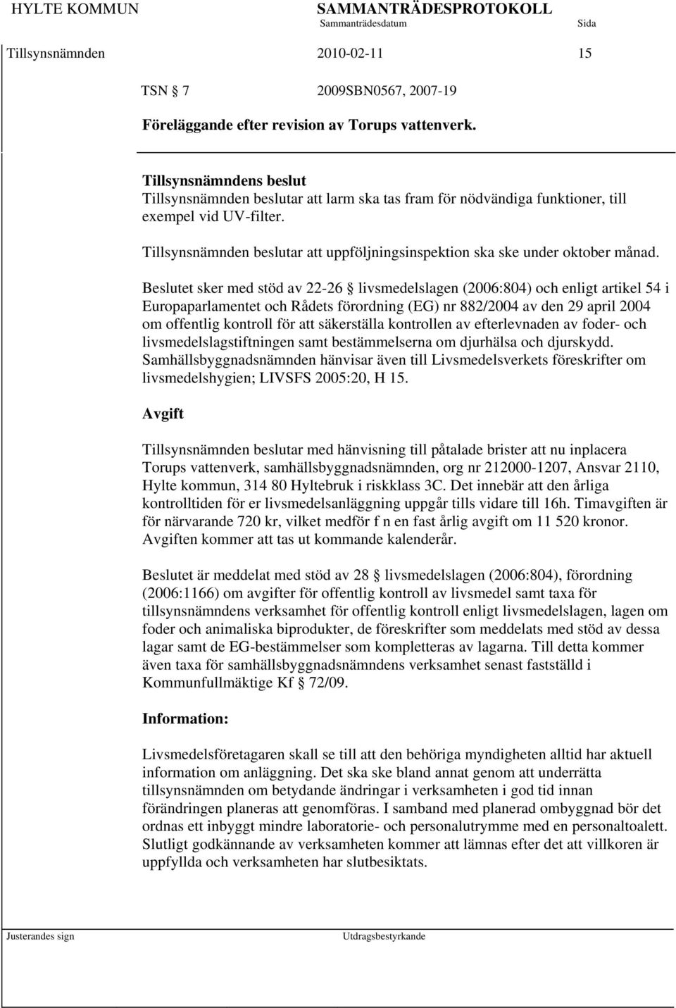 Beslutet sker med stöd av 22-26 livsmedelslagen (2006:804) och enligt artikel 54 i Europaparlamentet och Rådets förordning (EG) nr 882/2004 av den 29 april 2004 om offentlig kontroll för att