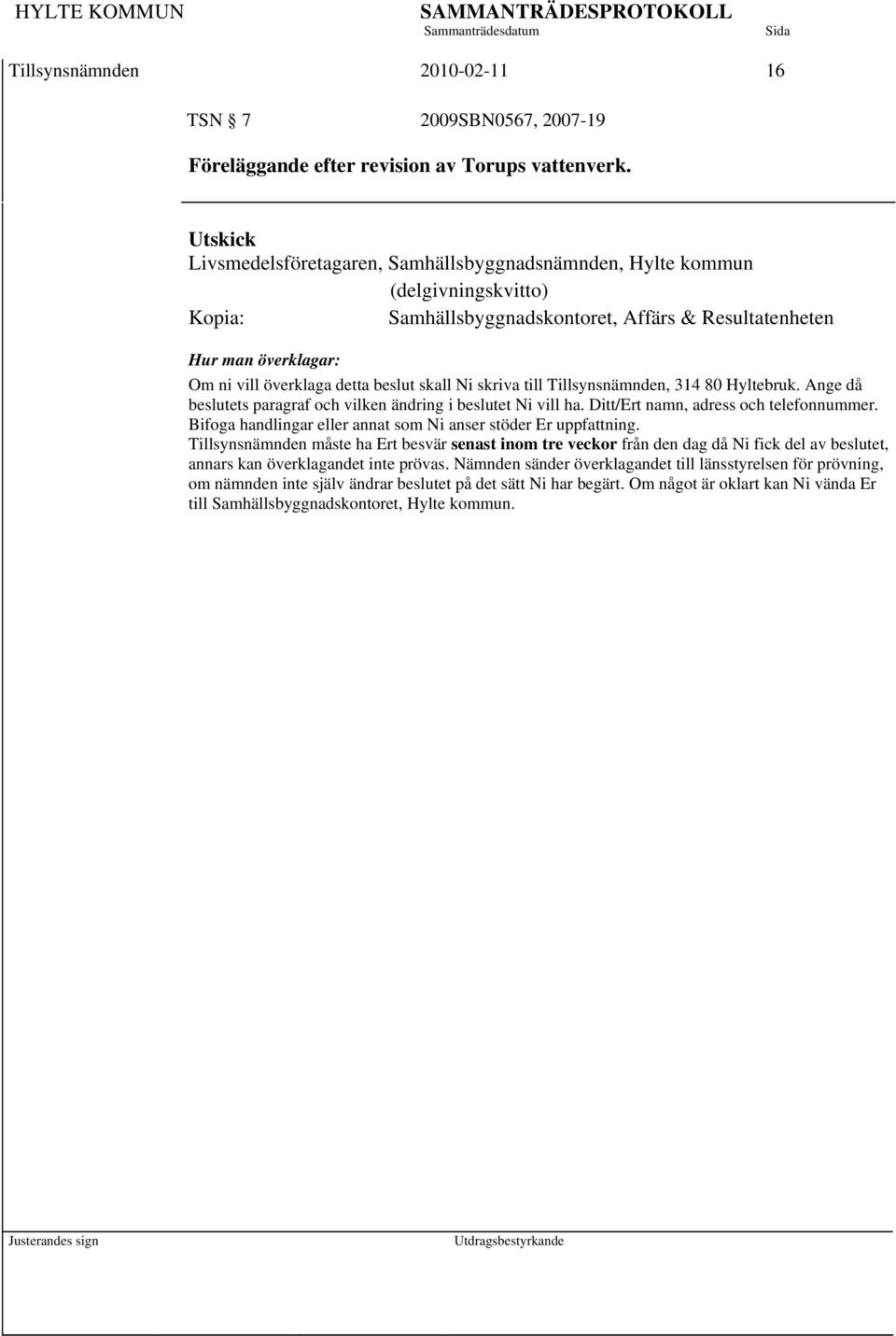 beslut skall Ni skriva till Tillsynsnämnden, 314 80 Hyltebruk. Ange då beslutets paragraf och vilken ändring i beslutet Ni vill ha. Ditt/Ert namn, adress och telefonnummer.