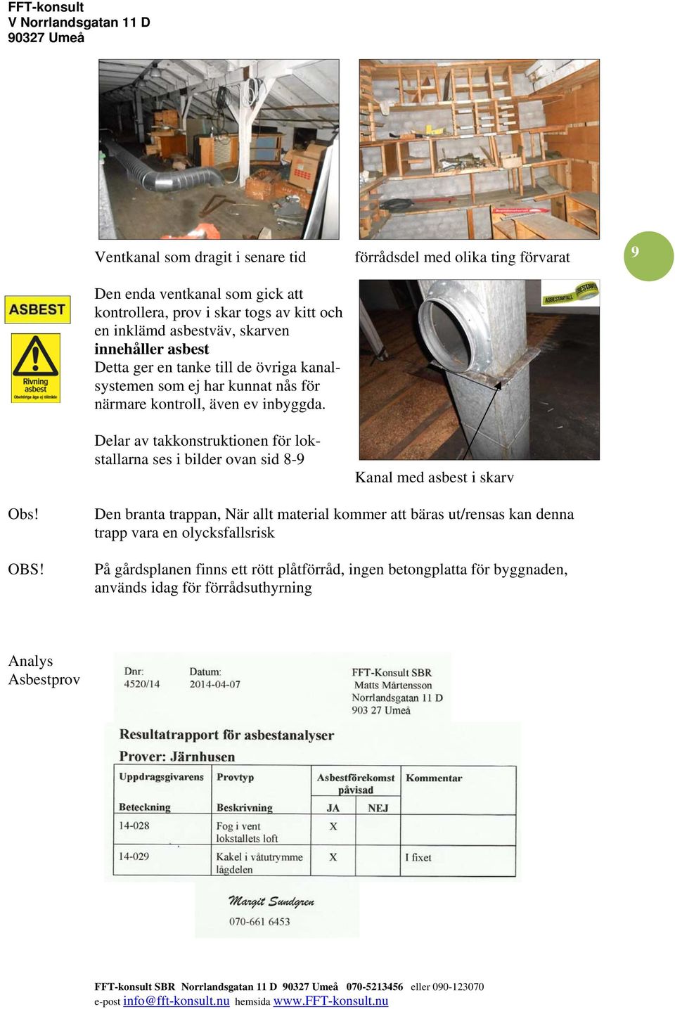 Delar av takkonstruktionen för lokstallarna ses i bilder ovan sid 8-9 förrådsdel med olika ting förvarat Kanal med asbest i skarv 9 Obs! OBS!