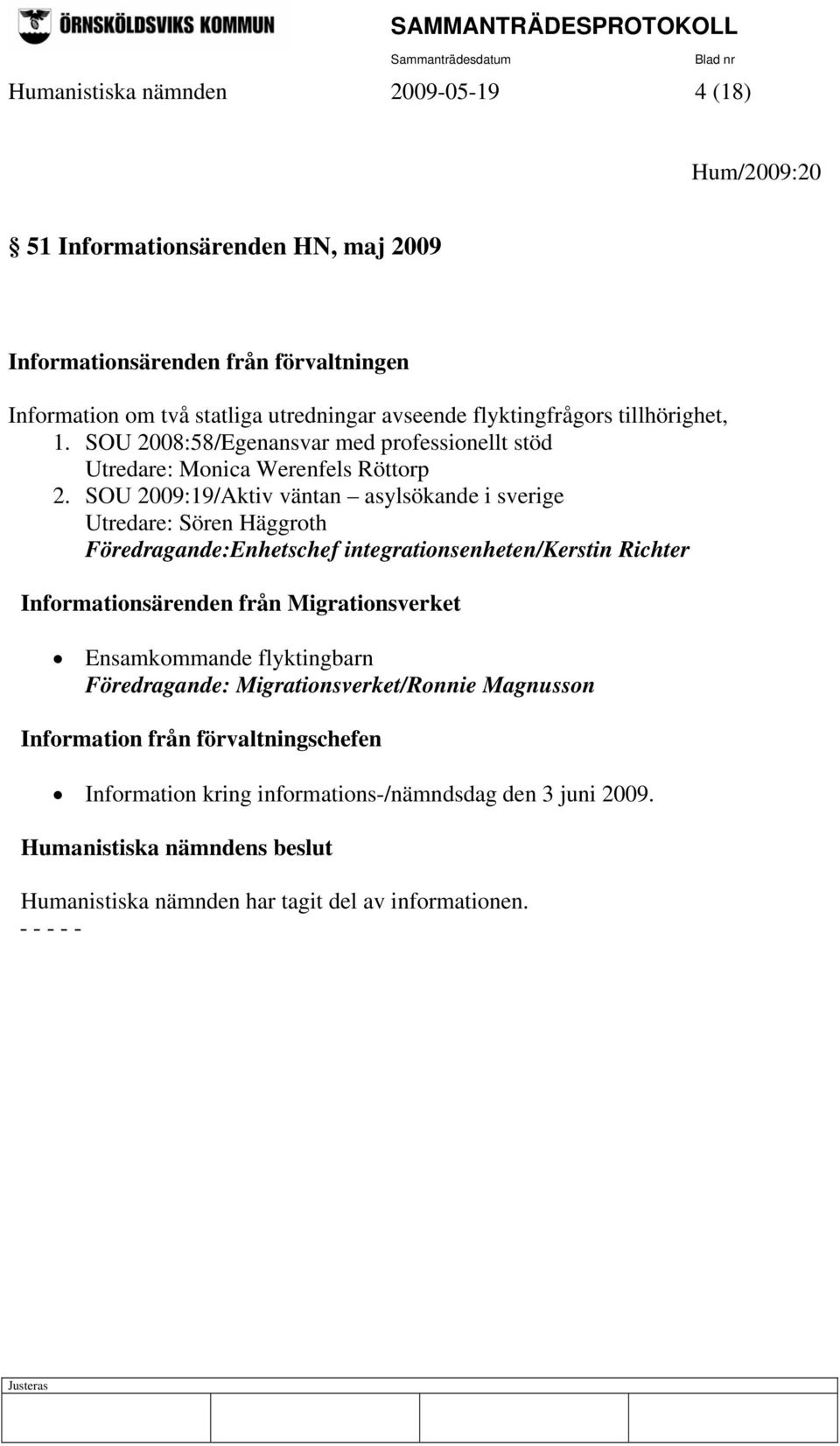 SOU 2009:19/Aktiv väntan asylsökande i sverige Utredare: Sören Häggroth Föredragande:Enhetschef integrationsenheten/kerstin Richter Informationsärenden från