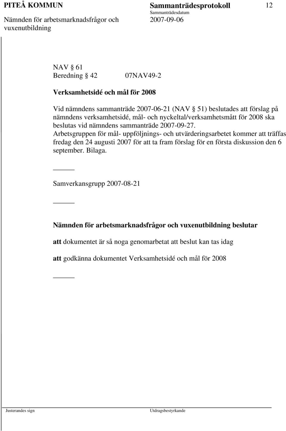 Arbetsgruppen för mål- uppföljnings- och utvärderingsarbetet kommer att träffas fredag den 24 augusti 2007 för att ta fram förslag för en första diskussion den 6