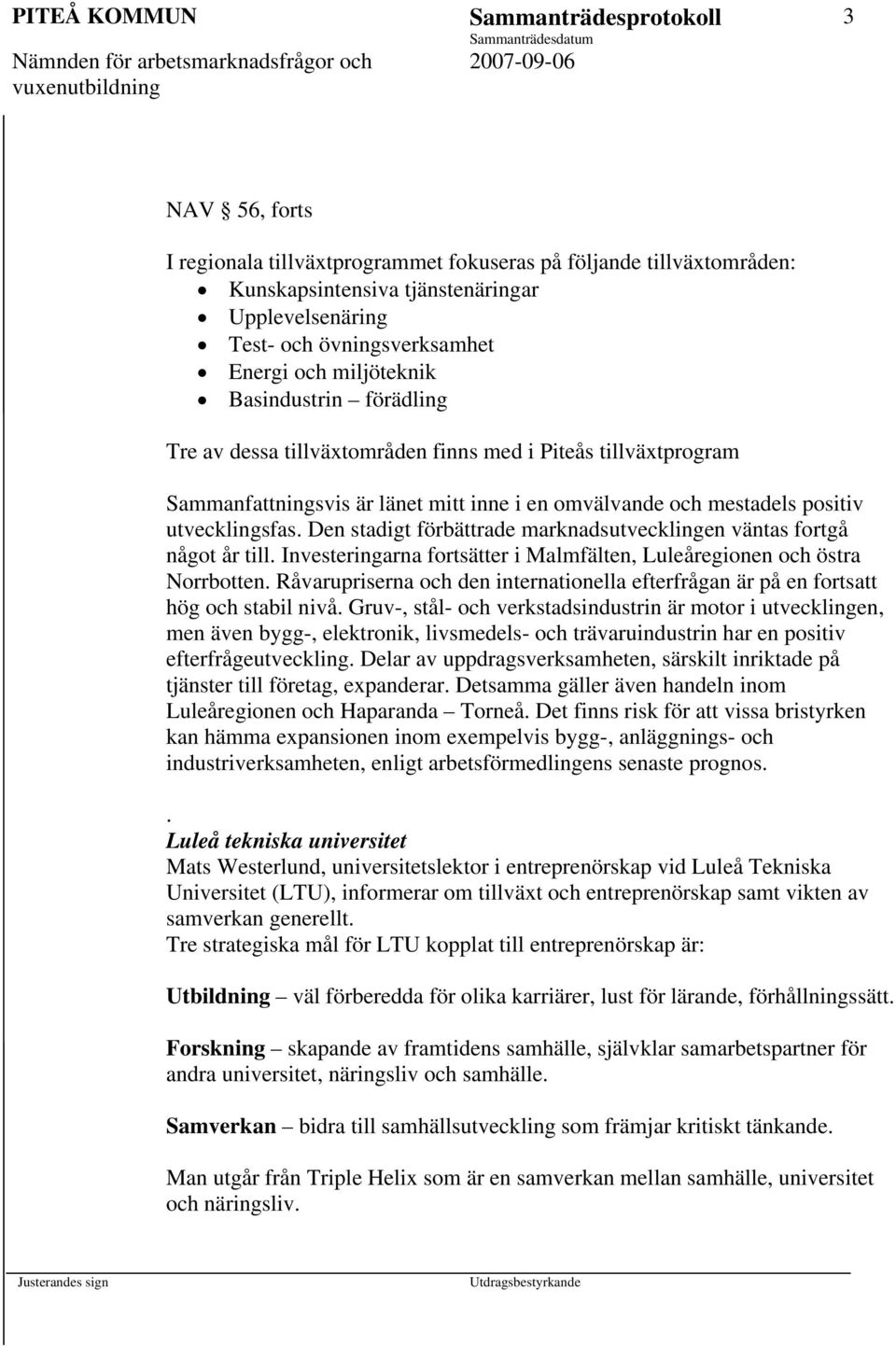 utvecklingsfas. Den stadigt förbättrade marknadsutvecklingen väntas fortgå något år till. Investeringarna fortsätter i Malmfälten, Luleåregionen och östra Norrbotten.