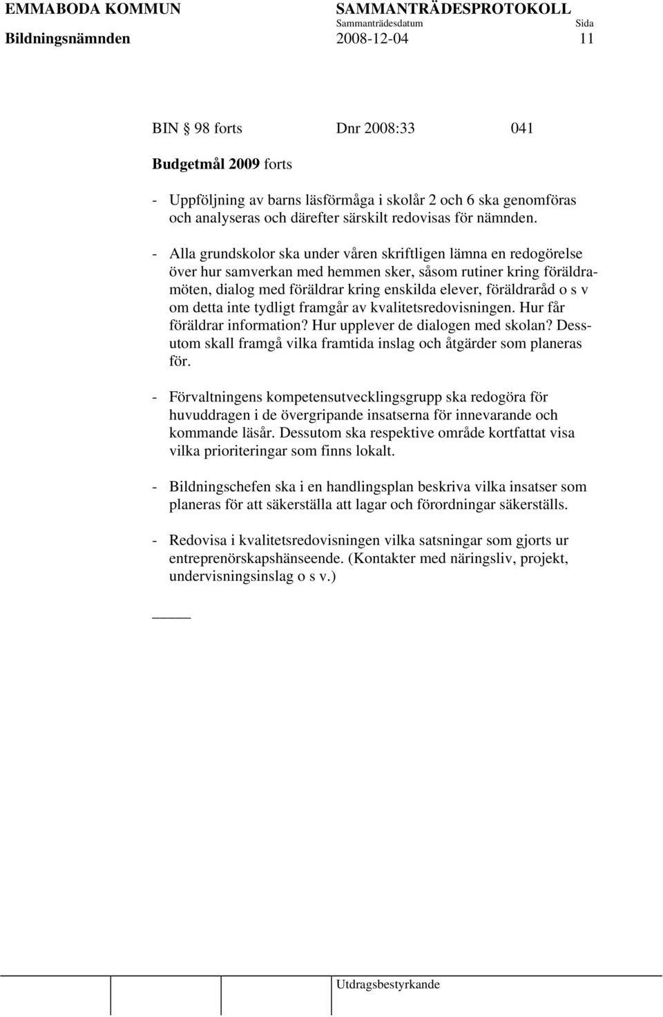 - Alla grundskolor ska under våren skriftligen lämna en redogörelse över hur samverkan med hemmen sker, såsom rutiner kring föräldramöten, dialog med föräldrar kring enskilda elever, föräldraråd o s