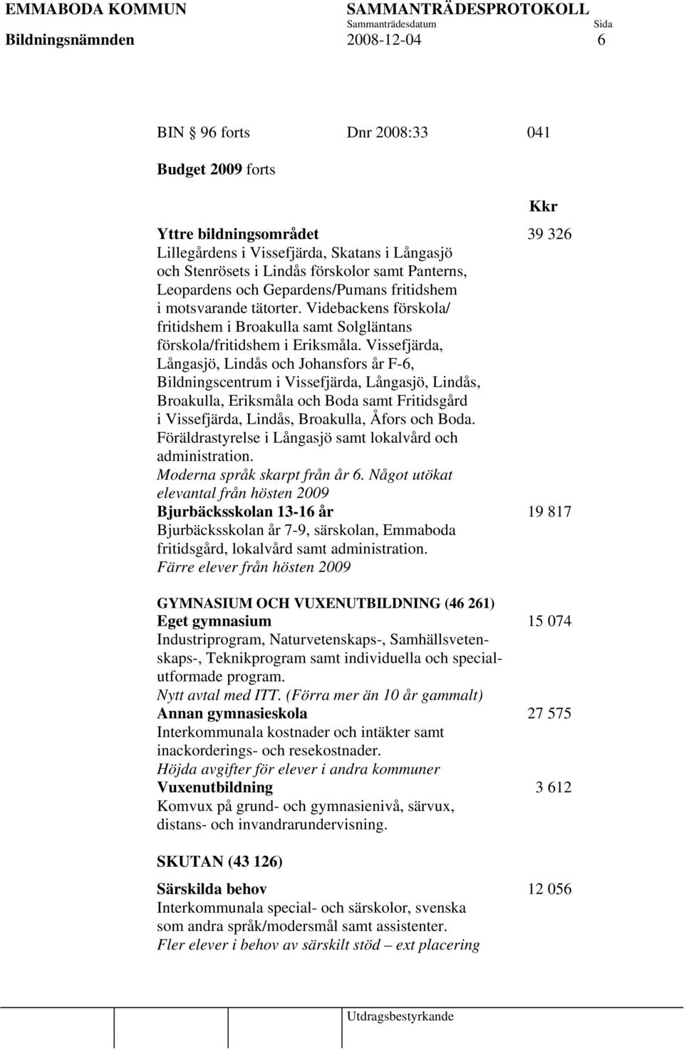 Vissefjärda, Långasjö, Lindås och Johansfors år F-6, Bildningscentrum i Vissefjärda, Långasjö, Lindås, Broakulla, Eriksmåla och Boda samt Fritidsgård i Vissefjärda, Lindås, Broakulla, Åfors och Boda.