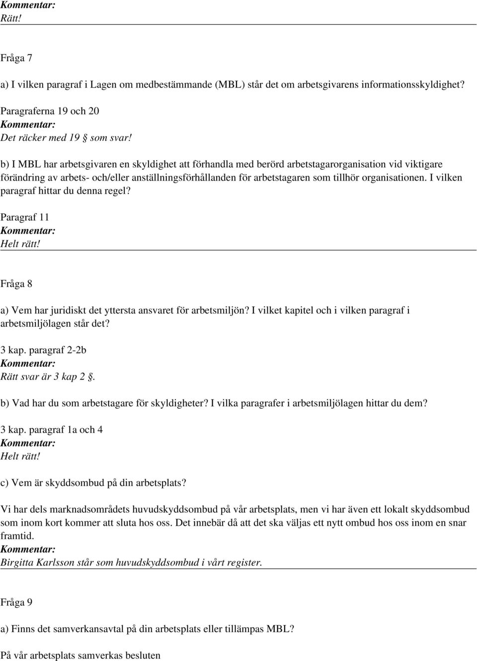 organisationen. I vilken paragraf hittar du denna regel? Paragraf 11 Helt rätt! Fråga 8 a) Vem har juridiskt det yttersta ansvaret för arbetsmiljön?