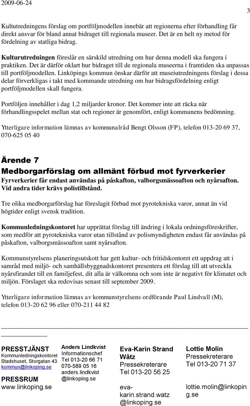 Det är därför oklart hur bidraget till de regionala museerna i framtiden ska anpassas till portföljmodellen.